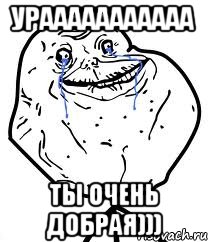 урааааааааааа ТЫ ОЧЕНЬ ДОБРАЯ))), Мем Forever Alone