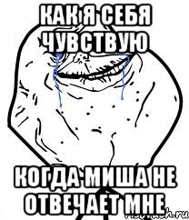 как я себя чувствую когда Миша не отвечает мне, Мем Forever Alone