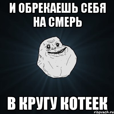 и обрекаешь себя на смерь в кругу котеек, Мем Forever Alone