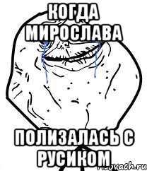 КОГДА МИРОСЛАВА ПОЛИЗАЛАСЬ С РУСИКОМ, Мем Forever Alone