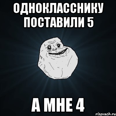 Однокласснику поставили 5 А мне 4, Мем Forever Alone