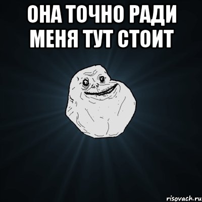 она точно ради меня тут стоит , Мем Forever Alone