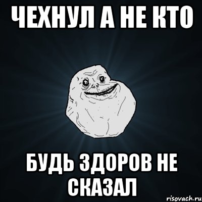 чехнул а не кто будь здоров не сказал, Мем Forever Alone