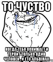 то чуство когда тебя понимает и терпит только один человек , и ето Альвіна)), Мем Forever Alone