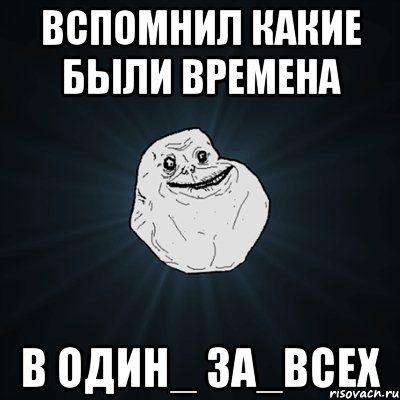 вспомнил какие были времена в Один_ За_Всех, Мем Forever Alone