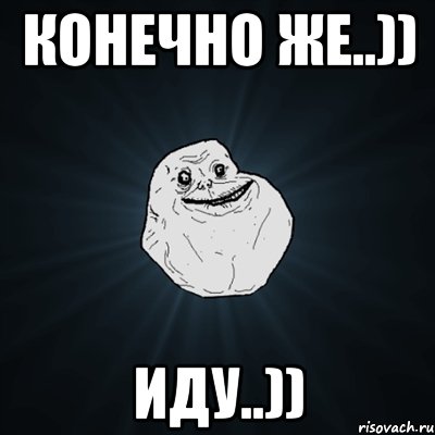 конечно же..)) иду..)), Мем Forever Alone