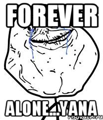 forever alone...yana