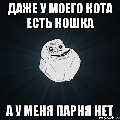 Даже у моего кота есть кошка А у меня парня нет, Мем Forever Alone