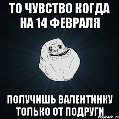 то чувство когда на 14 февраля получишь валентинку только от подруги, Мем Forever Alone