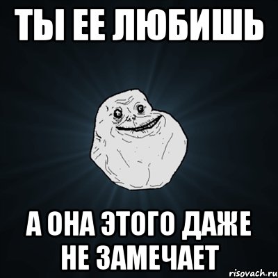 Ты ее любишь а она этого даже не замечает, Мем Forever Alone