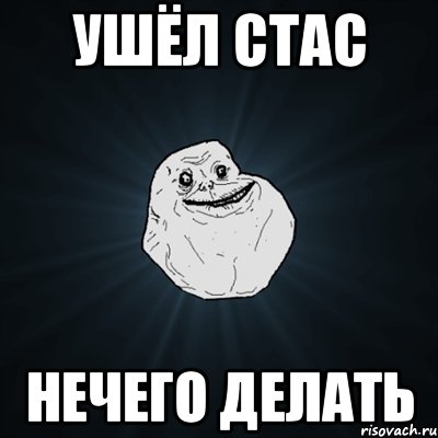 УШЁЛ СТАС НЕЧЕГО ДЕЛАТЬ, Мем Forever Alone