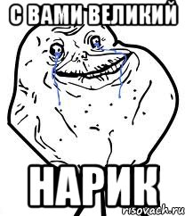 С вами великий Нарик, Мем Forever Alone