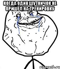 Когда один шутничок не пришел на тренировку , Мем Forever Alone