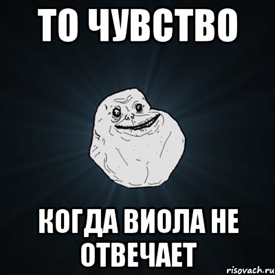 то чувство когда виола не отвечает, Мем Forever Alone