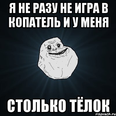 Я не разу не игра в Копатель и у меня СТОЛЬКО ТЁЛОК, Мем Forever Alone