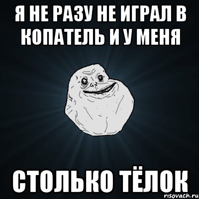 я не разу не играл В копатель и у меня СТОЛЬКО ТЁЛОК, Мем Forever Alone