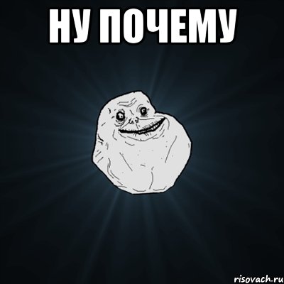 ну почему , Мем Forever Alone