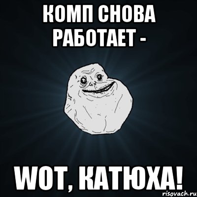 комп снова работает - WoT, Катюха!, Мем Forever Alone