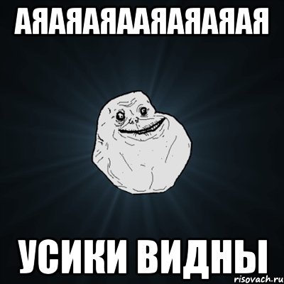 аяаяаяааяаяаяая усики видны, Мем Forever Alone