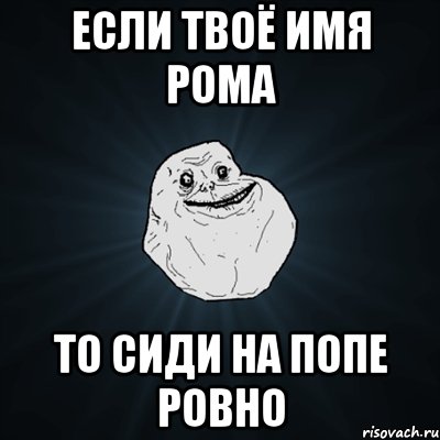 Если твоё имя Рома то сиди на попе ровно, Мем Forever Alone