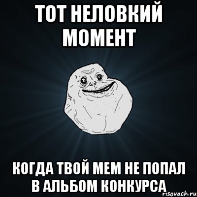 тот неловкий момент Когда твой мем не попал в альбом конкурса, Мем Forever Alone