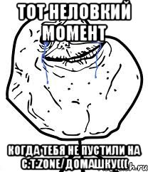 тот неловкий момент Когда тебя не пустили на C.T.zone/домашку(((, Мем Forever Alone