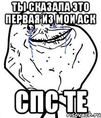 ТЫ СКАЗАЛА ЭТО ПЕРВАЯ ИЗ МОИ АСК СПС ТЕ, Мем Forever Alone