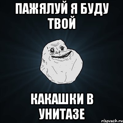 Пажялуй я буду твой какашки в унитазе, Мем Forever Alone