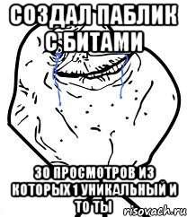 Создал паблик с битами 30 просмотров из которых 1 уникальный и то ты, Мем Forever Alone