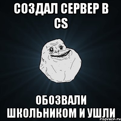 создал сервер в cs обозвали школьником и ушли, Мем Forever Alone