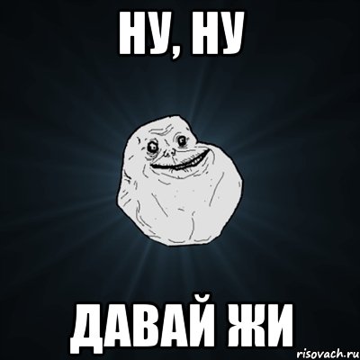 ну, ну давай жи, Мем Forever Alone