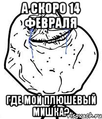 А СКОРО 14 ФЕВРАЛЯ ГДЕ МОЙ ПЛЮШЕВЫЙ МИШКА?, Мем Forever Alone