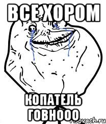 все хором КОПАТЕЛЬ ГОВНООО, Мем Forever Alone