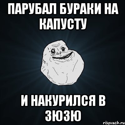 Парубал бураки на капусту и накурился в зюзю, Мем Forever Alone