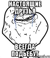 настоящие друзья всегда подьебут, Мем Forever Alone