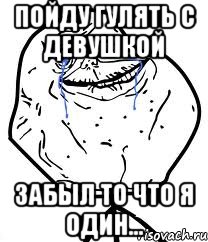 Пойду гулять с девушкой Забыл то что я один..., Мем Forever Alone