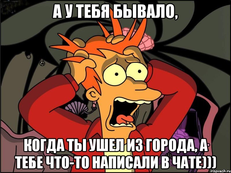 А у тебя бывало, Когда ты ушел из города, а тебе что-то написали в чате))), Мем Фрай в панике