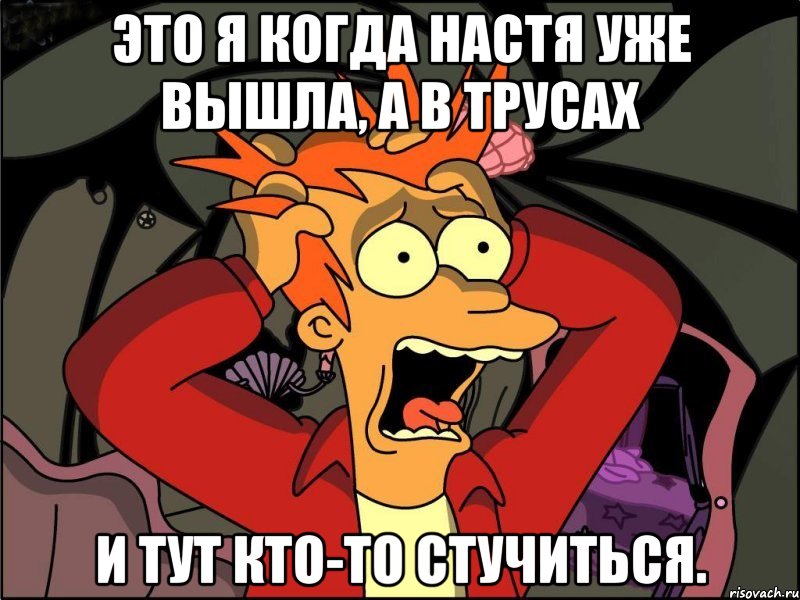 Это я когда Настя уже вышла, а в трусах и тут кто-то стучиться., Мем Фрай в панике