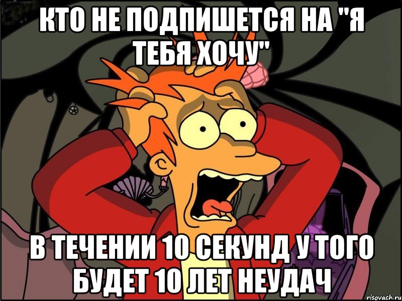 Кто не подпишется на "Я тебя хочу" В течении 10 секунд У того будет 10 лет неудач, Мем Фрай в панике