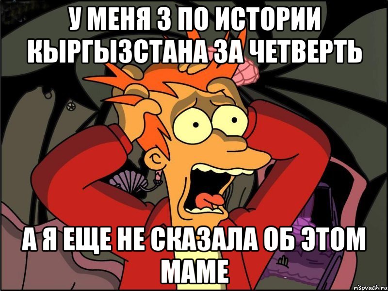 У меня 3 по Истории Кыргызстана за четверть А я еще не сказала об этом маме, Мем Фрай в панике