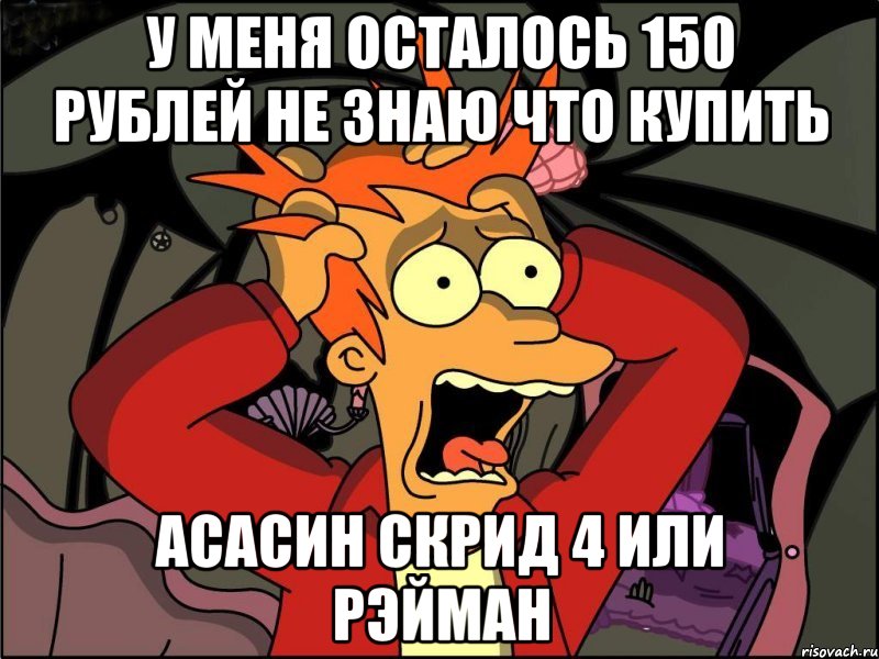у меня осталось 150 рублей не знаю что купить асасин скрид 4 или рэйман, Мем Фрай в панике
