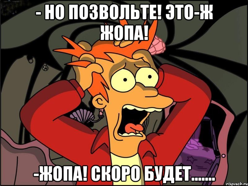 - Но позвольте! Это-ж Жопа! -Жопа! Скоро будет......., Мем Фрай в панике