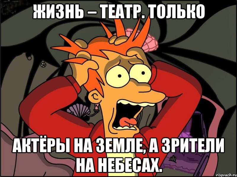 Жизнь – театр. Только актёры на земле, а зрители на небесах., Мем Фрай в панике