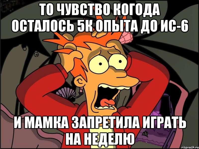 То чувство когода осталось 5к опыта до ИС-6 И мамка запретила играть на неделю, Мем Фрай в панике