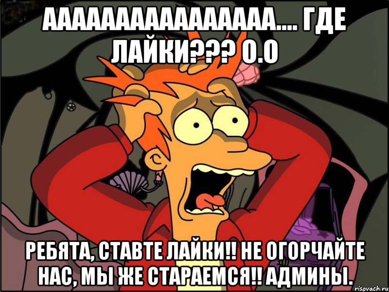 АААААААААААААААА.... ГДЕ ЛАЙКИ??? О.О ребята, ставте лайки!! не огорчайте нас, мы же стараемся!! админы., Мем Фрай в панике