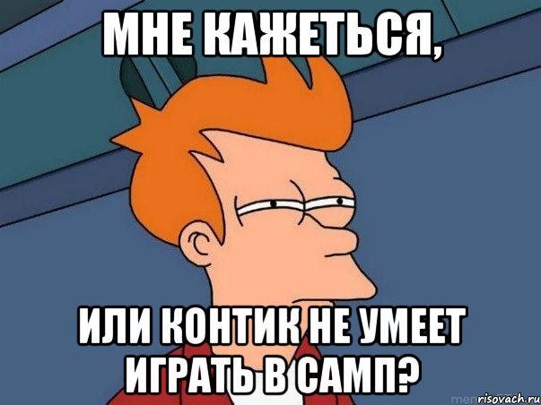 Мне кажеться, Или контик не умеет играть в самп?, Мем  Фрай (мне кажется или)