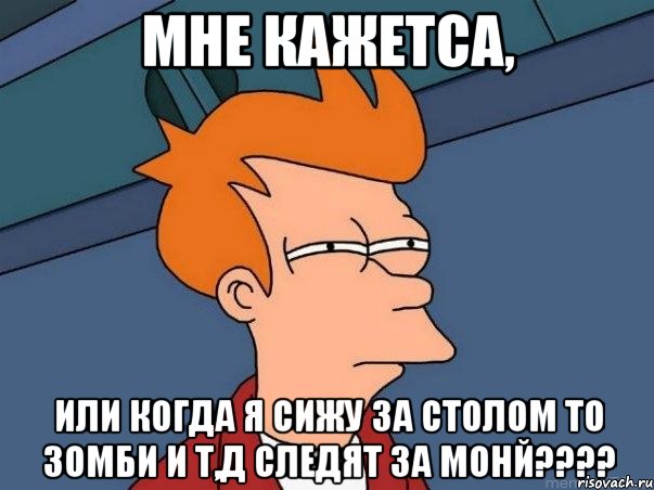 мне кажетса, или когда я сижу за столом то зомби и т,д следят за монй????, Мем  Фрай (мне кажется или)