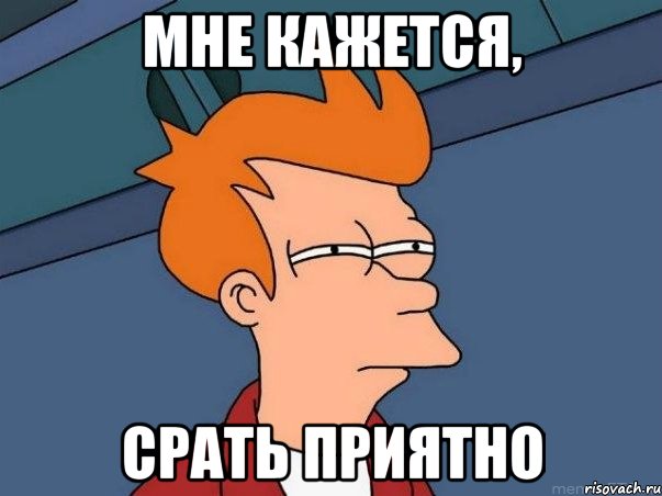 мне кажется, срать приятно, Мем  Фрай (мне кажется или)
