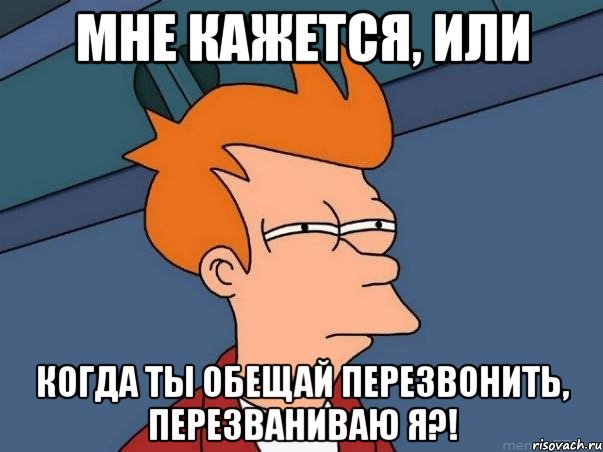 Мне кажется, или когда ты обещай перезвонить, перезваниваю я?!, Мем  Фрай (мне кажется или)