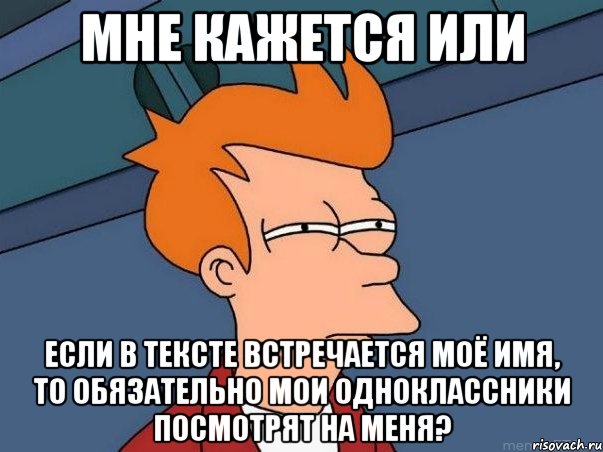 Мне кажется или если в тексте встречается моё имя, то обязательно мои одноклассники посмотрят на меня?, Мем  Фрай (мне кажется или)